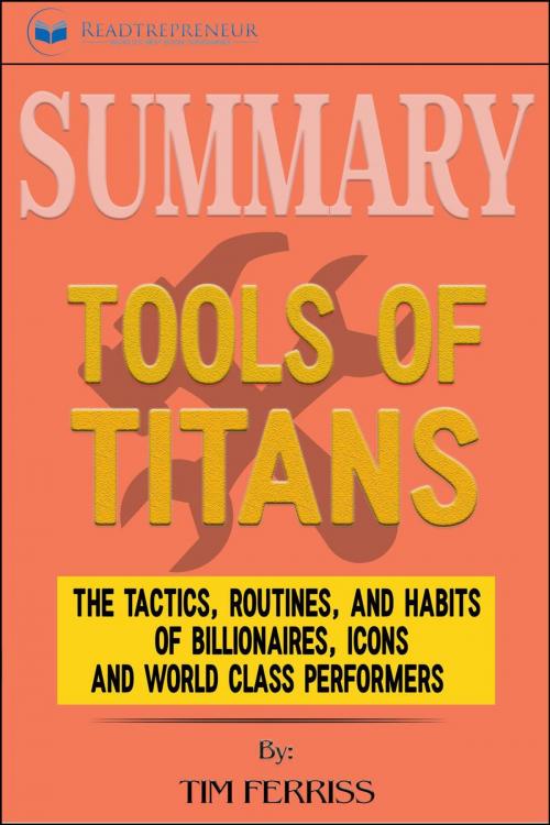 Cover of the book Summary of Tools of Titans: The Tactics, Routines, and Habits of Billionaires, Icons, and World-Class Performers by Timothy Ferriss by Readtrepreneur Publishing, Readtrepreneur Publishing