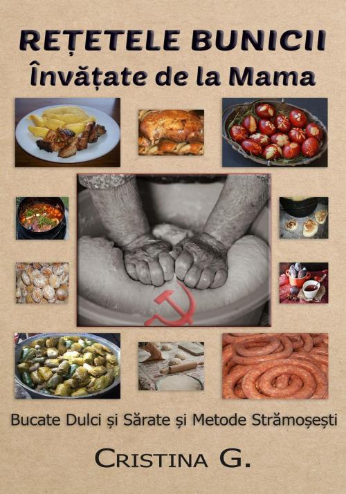 Cover of the book Retetele Bunicii Invatate de la Mama: Bucate Dulci si Sarate si Metode Stramosesti by Cristina G., Cristina G.