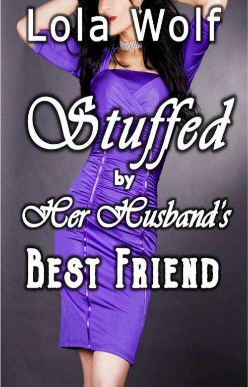 Cover of the book Stuffed by Her Husband's Best Friend by Lola Wolf, Lola Wolf