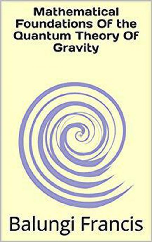 Cover of the book Mathematical Foundation of the Quantum Theory of Gravity by Balungi Francis, Visionary School of Quantum Gravity