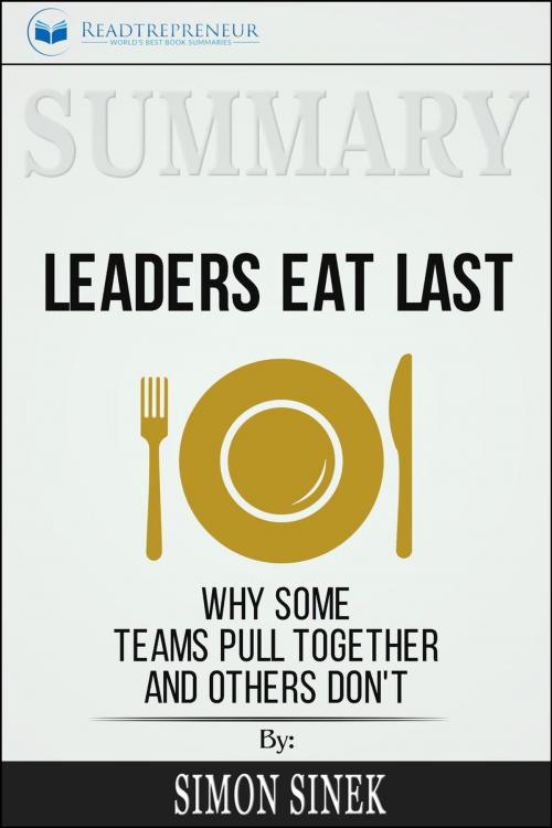 Cover of the book Summary of Leaders Eat Last: Why Some Teams Pull Together and Others Don't by Simon Sinek by Readtrepreneur Publishing, Readtrepreneur Publishing