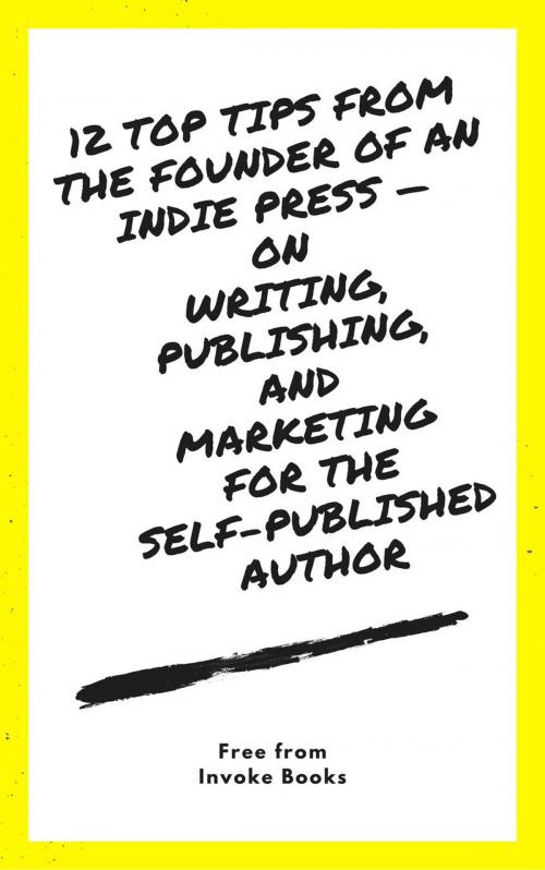 Cover of the book 12 Top Tips from the founder of an Indie Press — on Writing, Publishing, and Marketing for the Self-Published Author by Invoke Books, Invoke Books