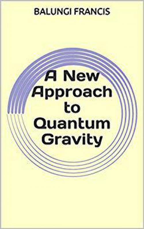 Cover of the book A New Approach to Quantum Gravity by Balungi Francis, Visionary School of Quantum Gravity