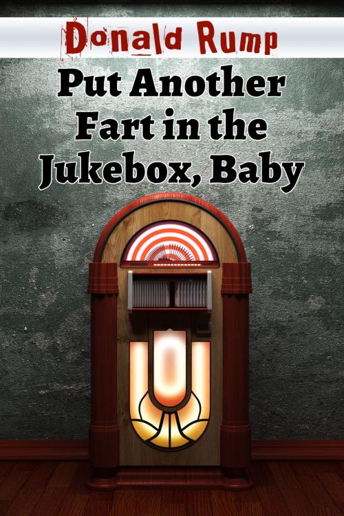 Cover of the book Put Another Fart in the Jukebox, Baby by Donald Rump, Donald Rump