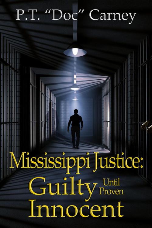 Cover of the book Mississippi Justice: Guilty Until Proven Innocent! by P.T. "Doc" Carney, P.T. "Doc" Carney & Eva Carney