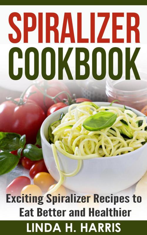 Cover of the book Spiralizer Cookbook: Exciting Spiralizer Recipes to Eat Better and Healthier by Linda H. Harris, Insight Health Communications