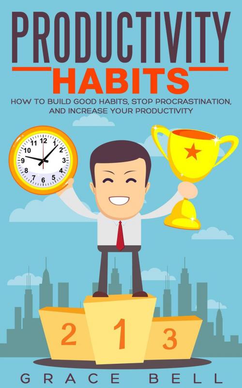 Cover of the book Productivity Habits: How to Build Good Habits, Stop Procrastination, and Increase Your Productivity by Grace Bell, Grace Bell