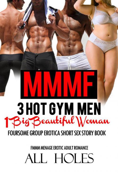 Cover of the book MMMF 3 Hot Gym Men, 1 Big Beautiful Woman- Foursome Group Erotica Short Sex Story Book by ALL HOLES, Hardcore Erotica Stories