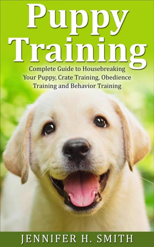 Cover of the book Puppy Training: Complete Guide to Housebreaking Your Puppy, Crate Training, Obedience Training and Behavior Training by Jennifer H. Smith, Insight Health Communications
