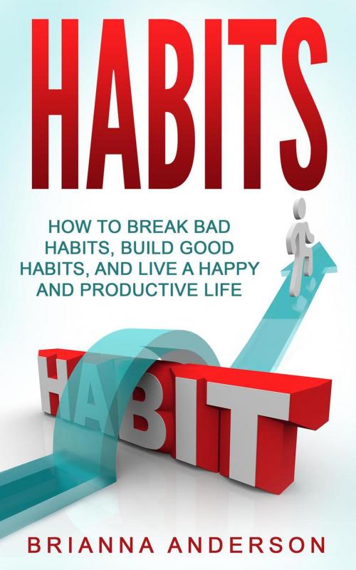 Cover of the book Habits: How to Break Bad Habits, Build Good Habits, and Live a Happy and Productive Life by Brianna Anderson, Insight Health Communications