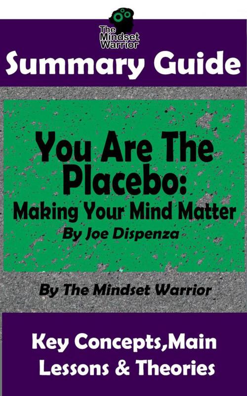 Cover of the book Summary Guide: You Are The Placebo: Making Your Mind Matter: by Joe Dispenza | The Mindset Warrior Summary Guide by The Mindset Warrior, K.P.