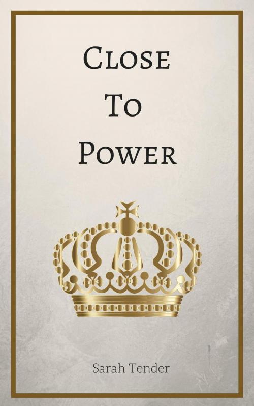 Cover of the book Close To Power by Sarah Tender, Sarah Tender