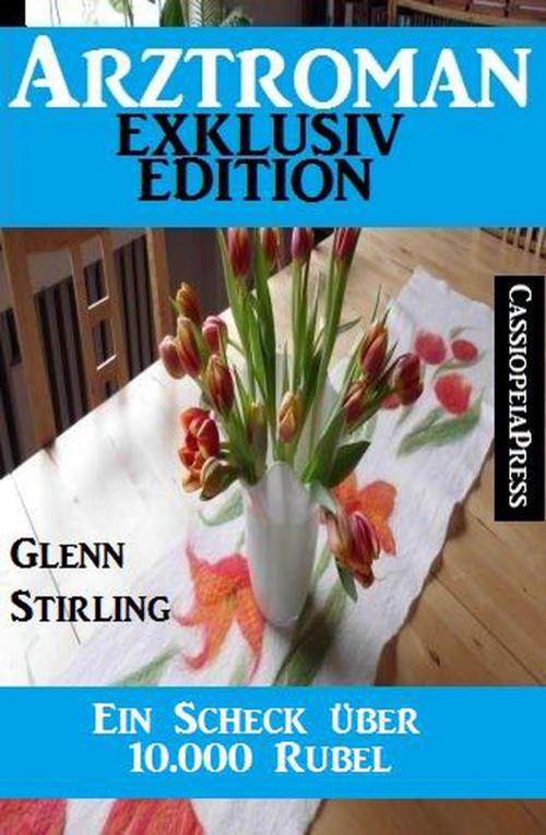 Cover of the book Ein Scheck über 10.000 Rubel: Arztroman Exklusiv Edition by Glenn Stirling, Cassiopeiapress Extra Edition