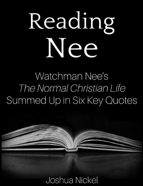 Cover of the book Reading Nee - Watchman Nee’s The Normal Christian Life Summed Up in Six Key Quotes by Joshua Nickel, Lulu.com