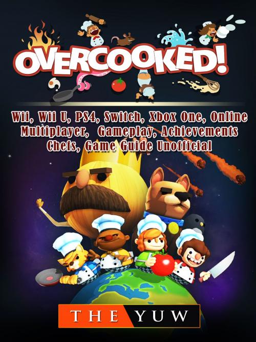 Cover of the book Overcooked, Wii, Wii U, PS4, Switch, Xbox One, Online, Multiplayer, Gameplay, Achievements, Chefs, Game Guide Unofficial by The Yuw, Hse Games