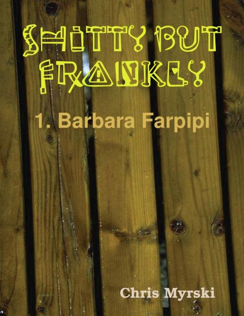 Cover of the book Shitty But Frankly — 1. Barbara Farpipi by Chris Myrski, Lulu.com