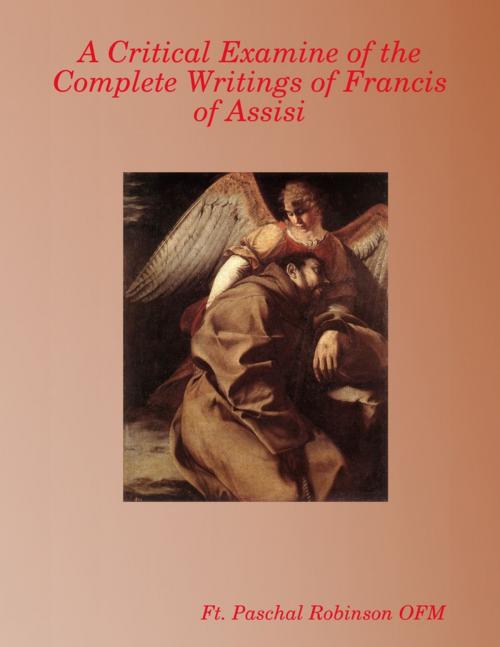 Cover of the book A Critical Examine of the Complete Writings of Francis of Assisi by Ft. Paschal Robinson OFM, Lulu.com