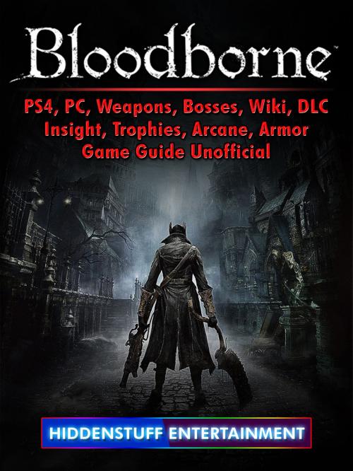 Cover of the book Bloodborne, PS4, PC, Weapons, Bosses, Wiki, DLC, Insight, Trophies, Arcane, Armor, Game Guide Unofficial by Hiddenstuff Entertainment, Hse Games