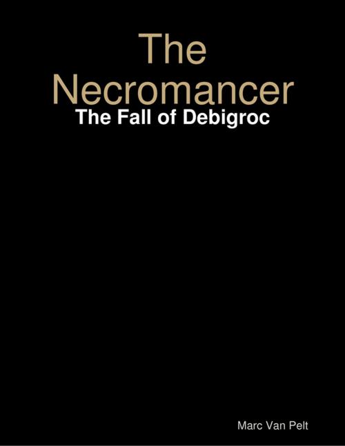 Cover of the book The Necromancer: The Fall of Debigroc by Marc Van Pelt, Lulu.com