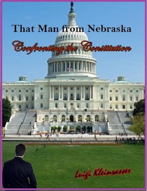 Cover of the book That Man from Nebraska - Confronting the Constitution by Luigi Kleinsasser, Lulu.com
