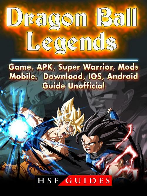 Cover of the book Dragon Ball Legends, Game, APK, Super Warrior, Mods, Mobile, Download, IOS, Android, Guide Unofficial by HSE Guides, HIDDENSTUFF ENTERTAINMENT LLC.