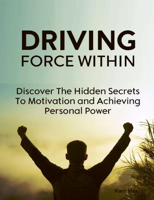 Cover of the book Driving Force Within - Discover the Hidden Secrets to Motivation and Achieving Personal Power by Karla Max, Lulu.com