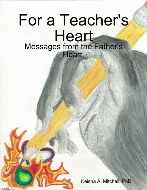 Cover of the book For a Teacher's Heart: Messages from the Father's Heart. by Keisha A. Mitchell, PhD, Lulu.com