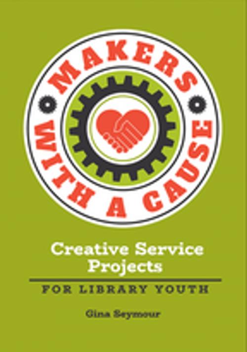 Cover of the book Makers with a Cause: Creative Service Projects for Library Youth by Gina Seymour, ABC-CLIO