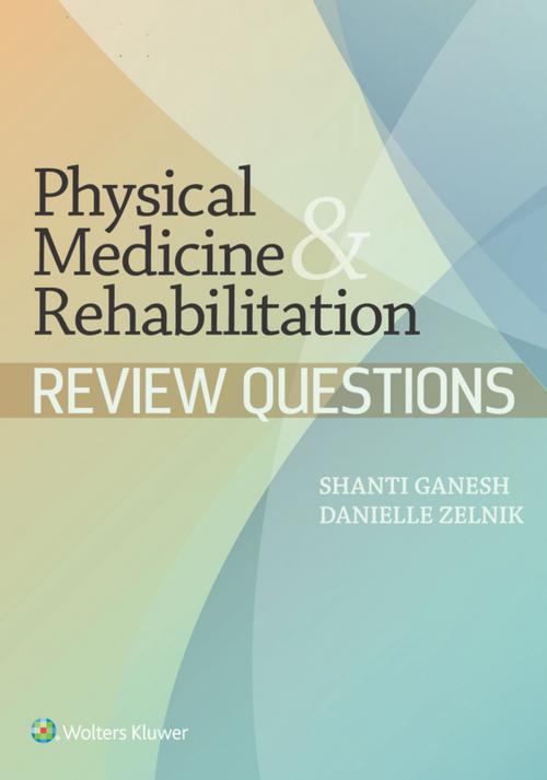 Cover of the book Physical Medicine & Rehabilitation Review Questions by Shanti Ganesh, Danielle Zelnik, Wolters Kluwer Health