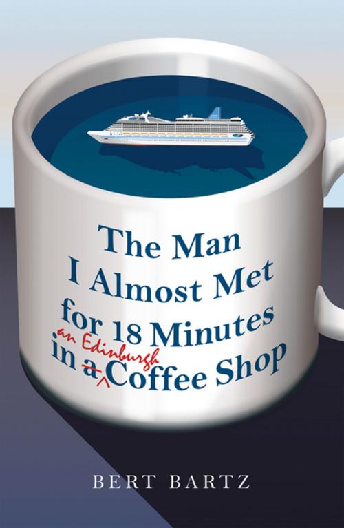 Cover of the book The Man I Almost Met for 18 Minutes in an Edinburgh Coffee Shop by Bert Bartz, Archway Publishing