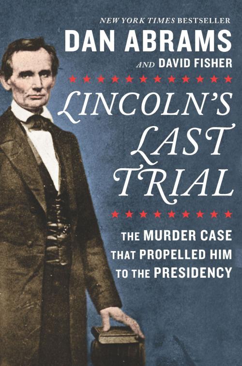 Cover of the book Lincoln's Last Trial: The Murder Case That Propelled Him to the Presidency by Dan Abrams, David Fisher, Hanover Square Press