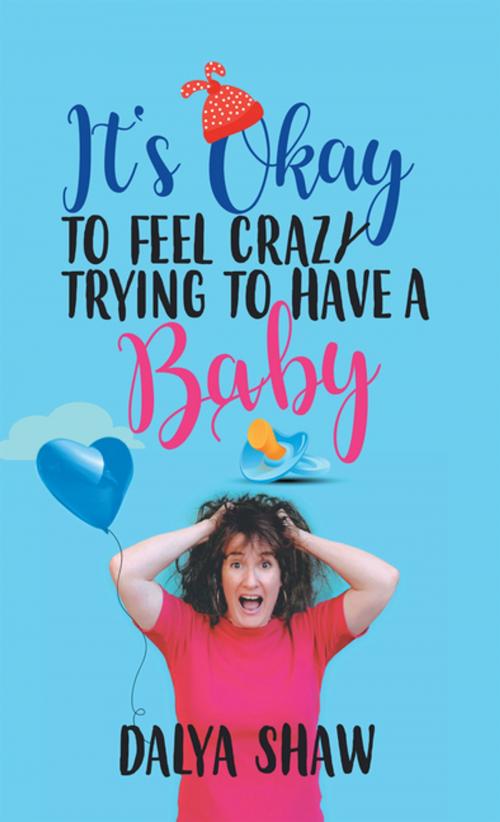 Cover of the book It’S Okay to Feel Crazy Trying to Have a Baby by Dalya Shaw, Balboa Press AU