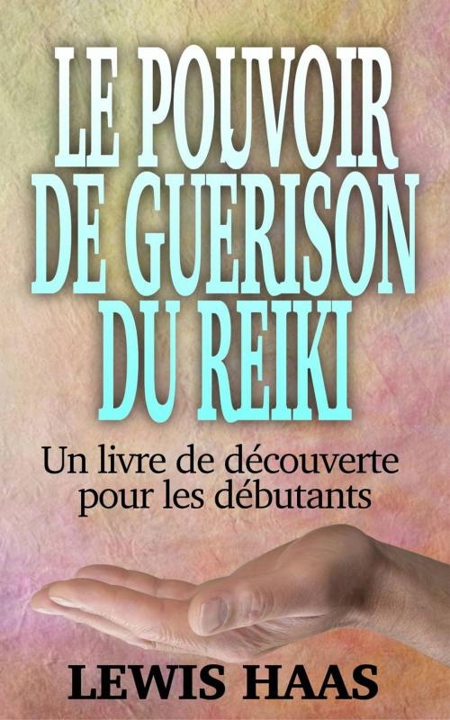 Cover of the book Le pouvoir de guérison du Reiki - Un livre de découverte pour les débutants by Lewis Haas, One Jacked Monkey, LLC
