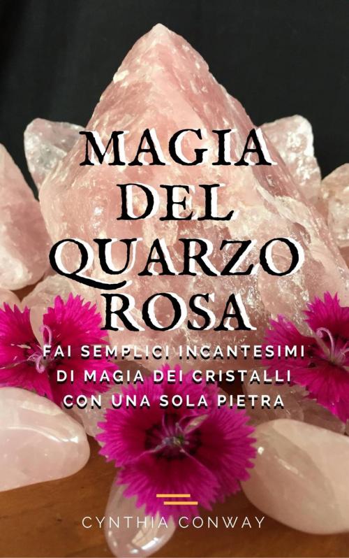 Cover of the book Magia del Quarzo Rosa: Fai Semplici Incantesimi di Magia dei Cristalli con Una Sola Pietra by Cynthia Conway, Babelcube Inc.