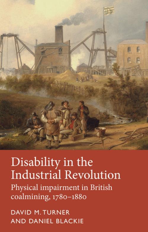 Cover of the book Disability in the Industrial Revolution by David M. Turner, Daniel Blackie, Manchester University Press