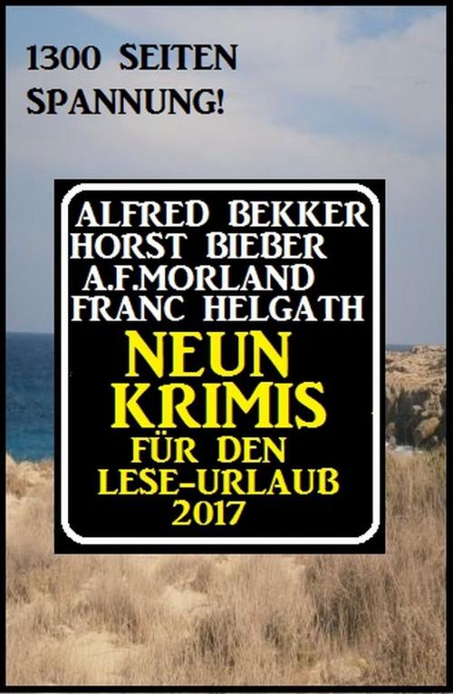 Cover of the book Neun Krimis für den Lese-Urlaub 2017: 1300 Seiten Spannung! by Alfred Bekker, Horst Bieber, A. F. Morland, Franc Helgath, Alfred Bekker
