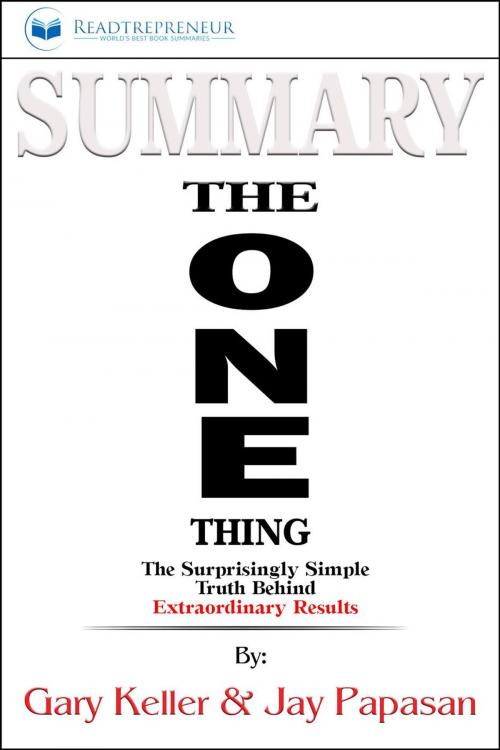 Cover of the book Summary of The ONE Thing: The Surprisingly Simple Truth Behind Extraordinary Results By Gary Keller and Jay Papasan by Readtrepreneur Publishing, Readtrepreneur Publishing