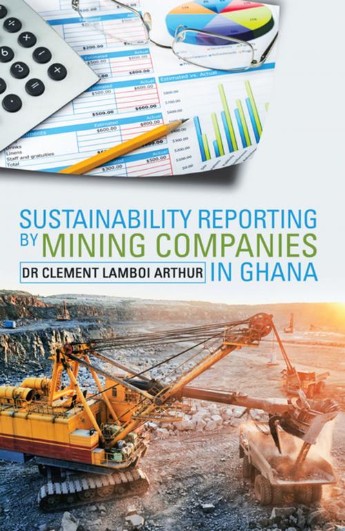Cover of the book Sustainability Reporting by Mining Companies in Ghana by Clement Lamboi Arthur, Xlibris UK