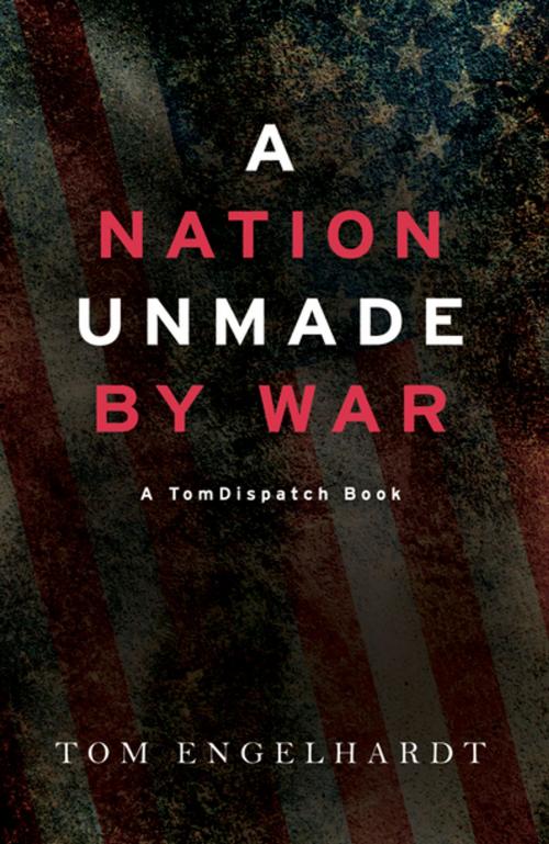 Cover of the book A Nation Unmade by War by Tom Engelhardt, Haymarket Books