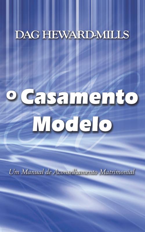 Cover of the book O Casamento Modelo: Um Manual de Aconselhamento Matrimonial by Dag Heward-Mills, Dag Heward-Mills