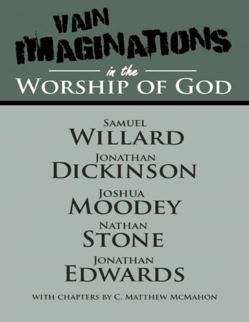 Cover of the book Vain Imaginations In the Worship of God by C. Matthew McMahon, Jonathan Edwards, Samuel Willard, Jonathan Dickinson, Joshua Moodey, Nathan Stone, Puritan Publications