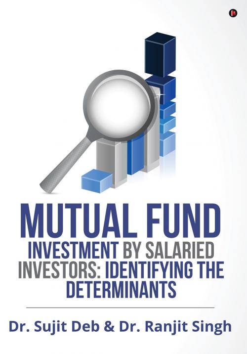 Cover of the book Mutual Fund Investment by Salaried Investors: Identifying the Determinants by Dr. Sujit Deb, Dr. Ranjit Singh, Notion Press
