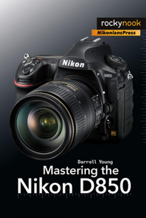 Cover of the book Mastering the Nikon D850 by Darrell Young, Rocky Nook
