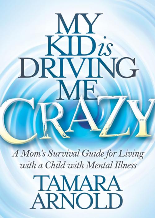 Cover of the book My Kid is Driving Me Crazy by Tamara Arnold, Morgan James Publishing
