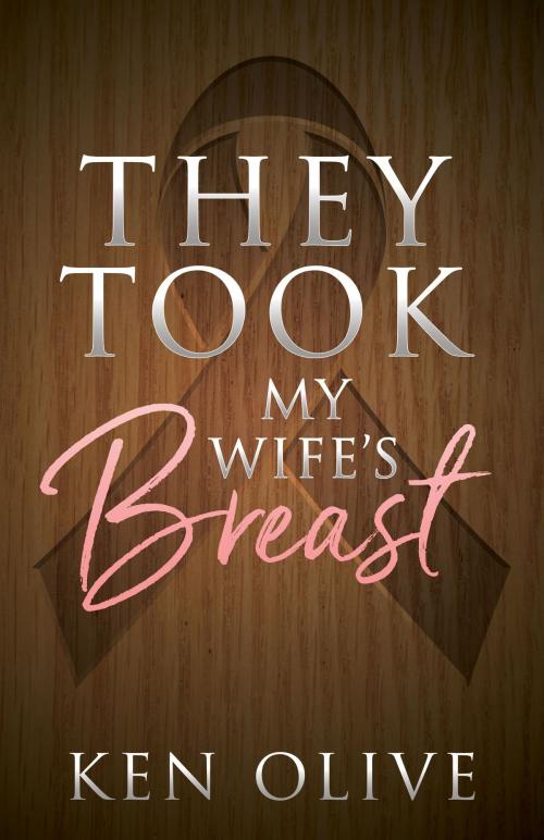 Cover of the book They Took My Wife's Breast by Ken Olive, Morgan James Publishing