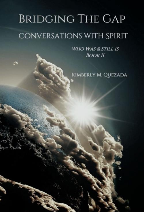 Cover of the book Bridging the Gap, Conversations with Spirit, Who Was & Still Is Book II by Kimberly M. Quezada, Kimberly M. Quezada