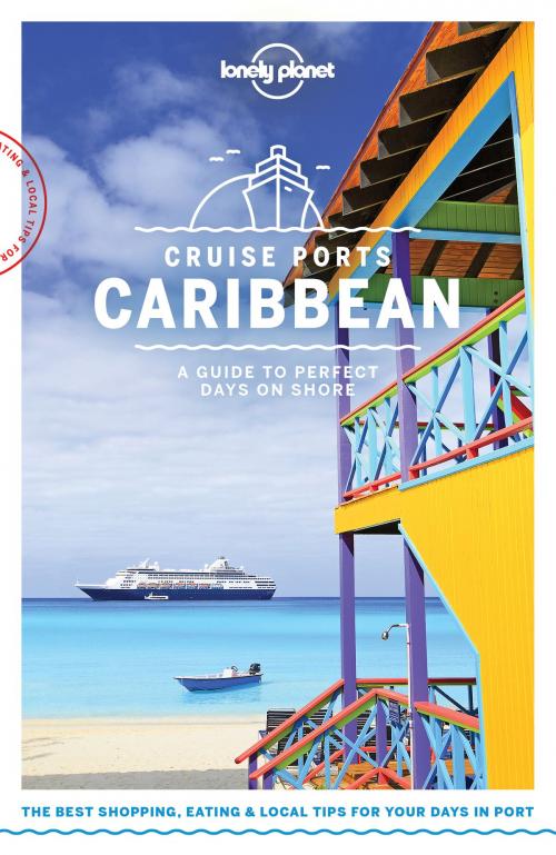 Cover of the book Lonely Planet Cruise Ports Caribbean by Lonely Planet, Ray Bartlett, Paul Clammer, Alex Egerton, Anna Kaminski, Catherine Le Nevez, Andrea Schulte-Peevers, Regis St Louis, Mara Vorhees, Luke Waterson, Lonely Planet Global Limited
