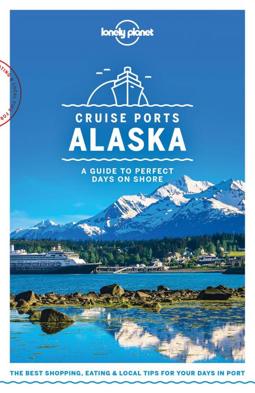 Cover of the book Lonely Planet Cruise Ports Alaska by Lonely Planet, Brendan Sainsbury, Catherine Bodry, Adam Karlin, John Lee, Becky Ohlsen, Lonely Planet Global Limited