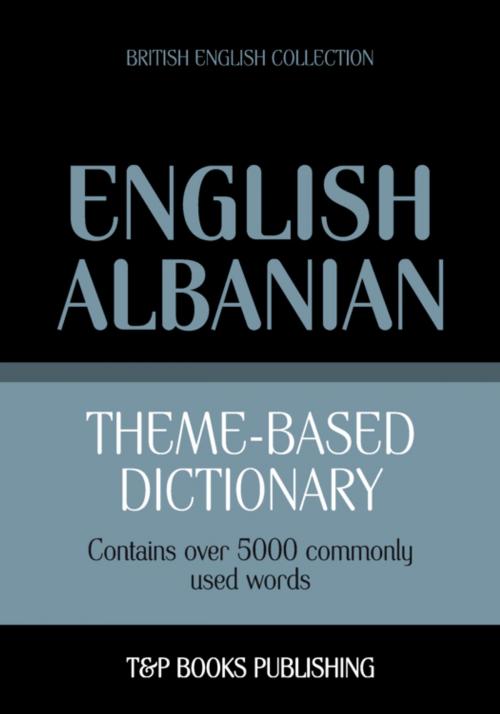 Cover of the book Theme-based dictionary British English-Albanian - 5000 words by Andrey Taranov, T&P Books