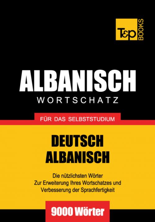 Cover of the book Wortschatz Deutsch-Albanisch für das Selbststudium - 9000 Wörter by Andrey Taranov, T&P Books